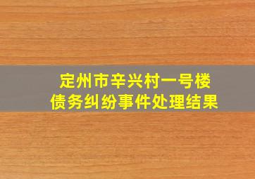 定州市辛兴村一号楼债务纠纷事件处理结果