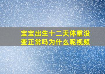 宝宝出生十二天体重没变正常吗为什么呢视频