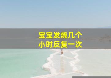 宝宝发烧几个小时反复一次