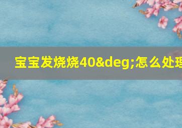 宝宝发烧烧40°怎么处理