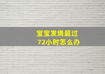 宝宝发烧超过72小时怎么办