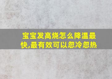 宝宝发高烧怎么降温最快,最有效可以忽冷忽热