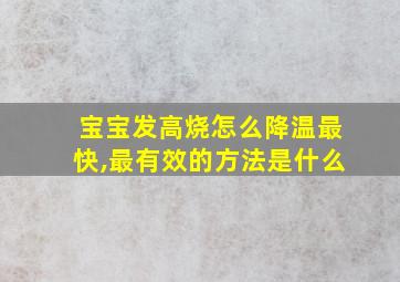 宝宝发高烧怎么降温最快,最有效的方法是什么