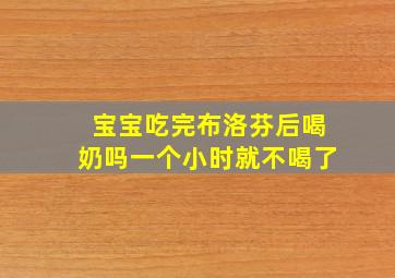 宝宝吃完布洛芬后喝奶吗一个小时就不喝了