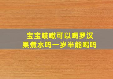 宝宝咳嗽可以喝罗汉果煮水吗一岁半能喝吗