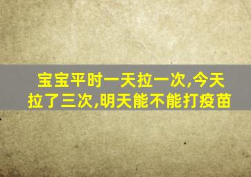 宝宝平时一天拉一次,今天拉了三次,明天能不能打疫苗