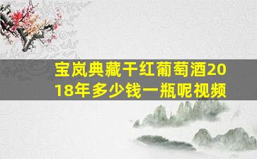 宝岚典藏干红葡萄酒2018年多少钱一瓶呢视频