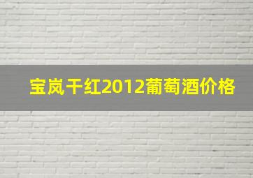 宝岚干红2012葡萄酒价格