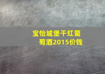 宝怡城堡干红葡萄酒2015价钱