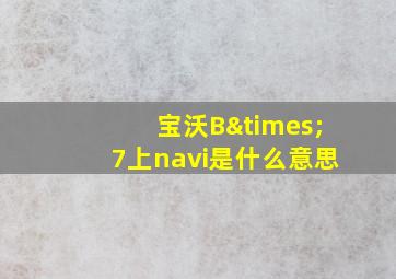 宝沃B×7上navi是什么意思