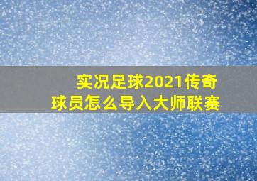 实况足球2021传奇球员怎么导入大师联赛