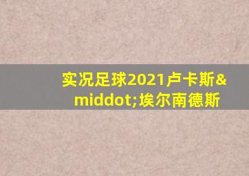 实况足球2021卢卡斯·埃尔南德斯