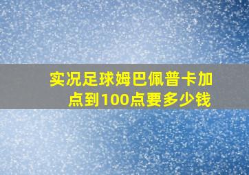 实况足球姆巴佩普卡加点到100点要多少钱