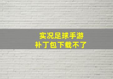 实况足球手游补丁包下载不了