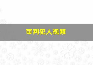 审判犯人视频