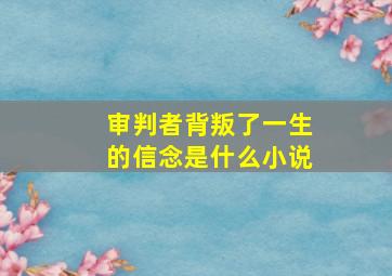 审判者背叛了一生的信念是什么小说