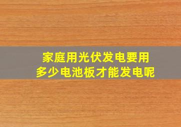 家庭用光伏发电要用多少电池板才能发电呢