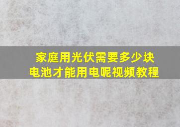 家庭用光伏需要多少块电池才能用电呢视频教程