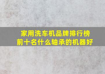 家用洗车机品牌排行榜前十名什么轴承的机器好