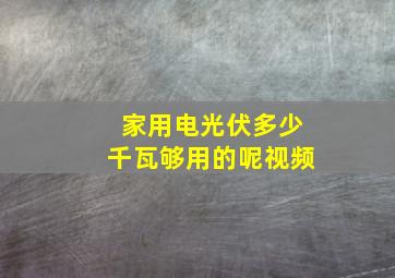 家用电光伏多少千瓦够用的呢视频