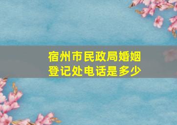 宿州市民政局婚姻登记处电话是多少