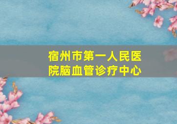 宿州市第一人民医院脑血管诊疗中心