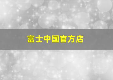 富士中国官方店