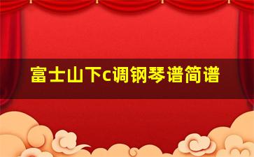 富士山下c调钢琴谱简谱