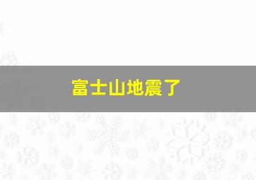 富士山地震了