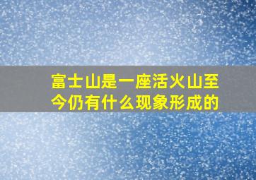 富士山是一座活火山至今仍有什么现象形成的