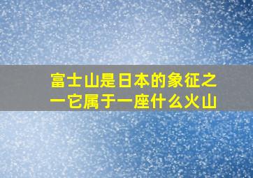 富士山是日本的象征之一它属于一座什么火山