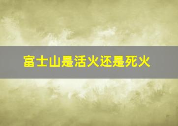 富士山是活火还是死火