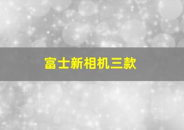 富士新相机三款