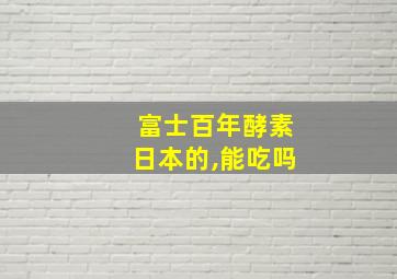 富士百年酵素日本的,能吃吗