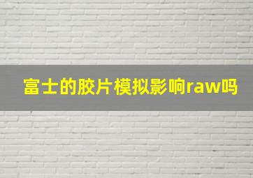 富士的胶片模拟影响raw吗