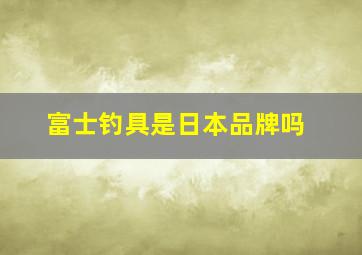 富士钓具是日本品牌吗