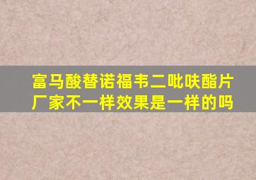 富马酸替诺福韦二吡呋酯片厂家不一样效果是一样的吗