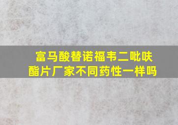 富马酸替诺福韦二吡呋酯片厂家不同药性一样吗