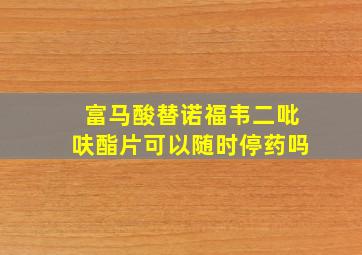 富马酸替诺福韦二吡呋酯片可以随时停药吗