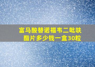 富马酸替诺福韦二吡呋酯片多少钱一盒30粒