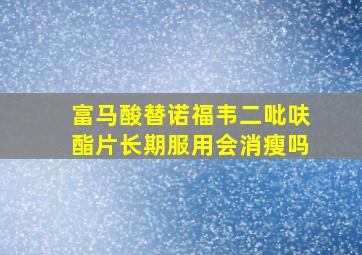 富马酸替诺福韦二吡呋酯片长期服用会消瘦吗