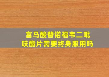 富马酸替诺福韦二吡呋酯片需要终身服用吗