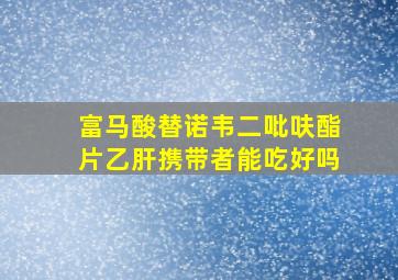 富马酸替诺韦二吡呋酯片乙肝携带者能吃好吗