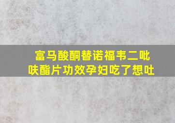 富马酸酮替诺福韦二吡呋酯片功效孕妇吃了想吐