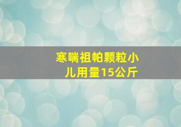 寒喘祖帕颗粒小儿用量15公斤