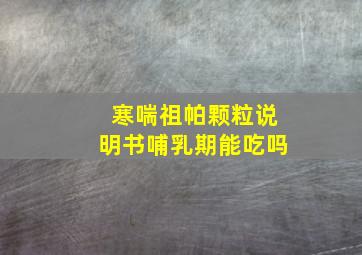 寒喘祖帕颗粒说明书哺乳期能吃吗