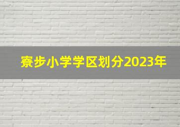 寮步小学学区划分2023年