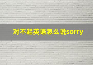 对不起英语怎么说sorry