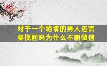 对于一个绝情的男人还需要挽回吗为什么不删微信