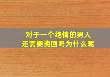 对于一个绝情的男人还需要挽回吗为什么呢